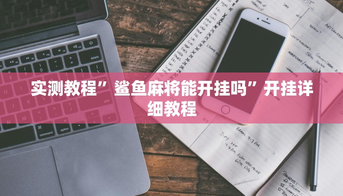 实测教程”鲨鱼麻将能开挂吗”开挂详细教程