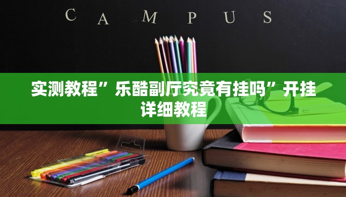 实测教程”乐酷副厅究竟有挂吗”开挂详细教程 实测教程”乐酷副厅究竟有挂吗”开挂详细教程
