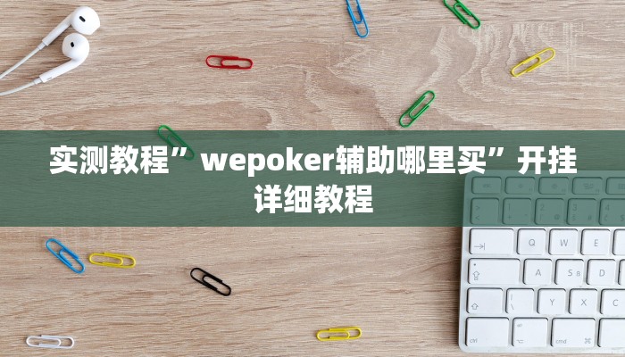 实测教程”wepoker辅助哪里买”开挂详细教程 实测教程”wepoker辅助哪里买”开挂详细教程