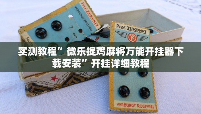 实测教程”微乐捉鸡麻将万能开挂器下载安装”开挂详细教程 实测教程”微乐捉鸡麻将万能开挂器下载安装”开挂详细教程