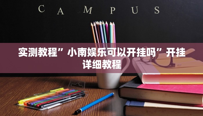 实测教程”小南娱乐可以开挂吗”开挂详细教程 实测教程”小南娱乐可以开挂吗”开挂详细教程
