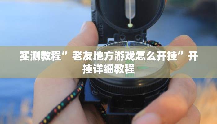 实测教程”老友地方游戏怎么开挂”开挂详细教程 实测教程”老友地方游戏怎么开挂”开挂详细教程