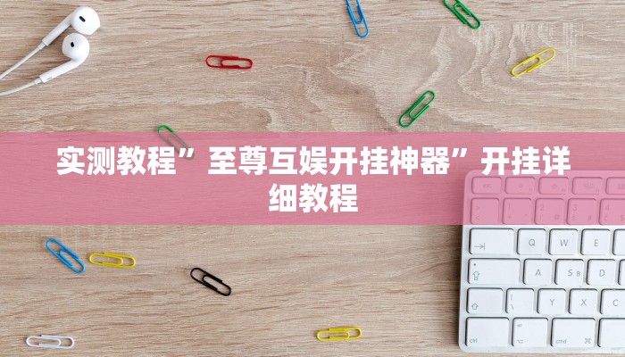 实测教程”至尊互娱开挂神器”开挂详细教程 实测教程”至尊互娱开挂神器”开挂详细教程