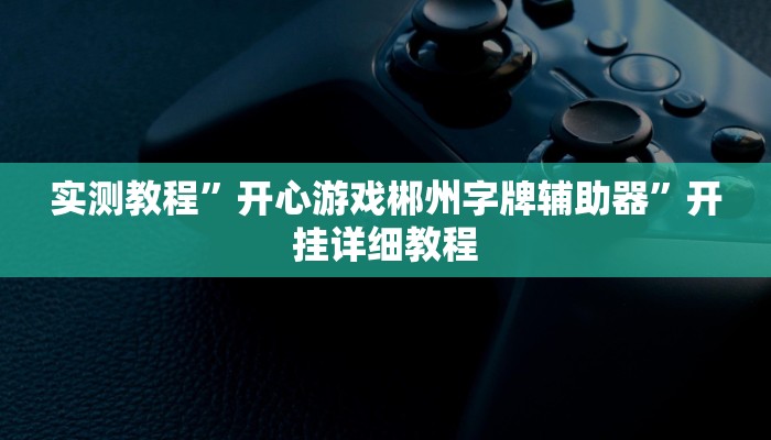 实测教程”开心游戏郴州字牌辅助器”开挂详细教程 实测教程”开心游戏郴州字牌辅助器”开挂详细教程
