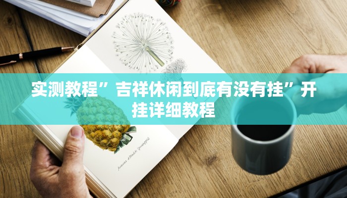 玩家技巧“闲趣竞技开挂的详细步骤和注意事项”分享用挂教程 玩家技巧“闲趣竞技开挂的详细步骤和注意事项”分享用挂教程