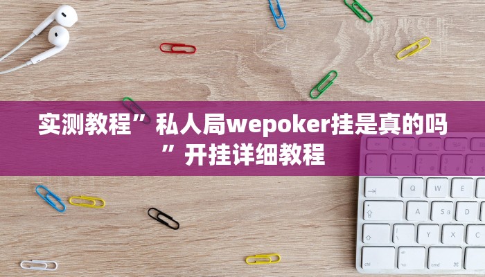 实测教程”私人局wepoker挂是真的吗”开挂详细教程 实测教程”私人局wepoker挂是真的吗”开挂详细教程