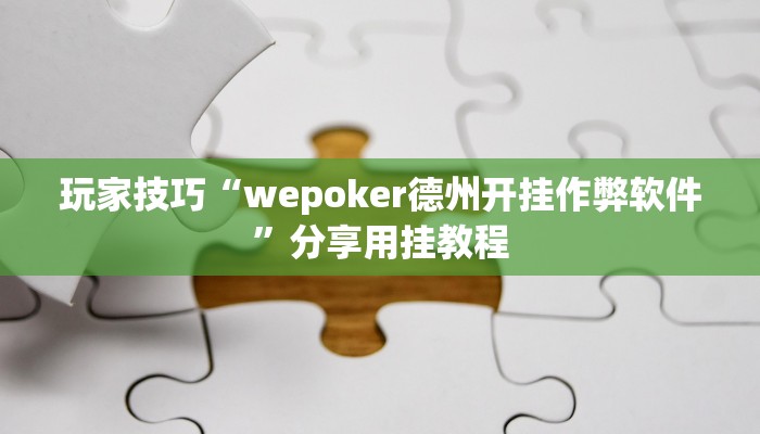 玩家技巧“wepoker德州开挂作弊软件”分享用挂教程 玩家技巧“wepoker德州开挂作弊软件”分享用挂教程