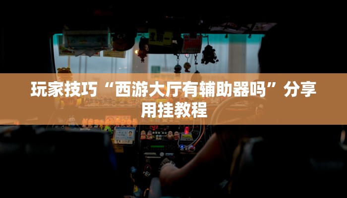 玩家技巧“西游大厅有辅助器吗”分享用挂教程 玩家技巧“西游大厅有辅助器吗”分享用挂教程