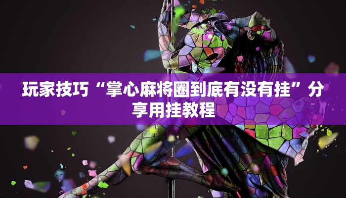 玩家技巧“掌心麻将圈到底有没有挂”分享用挂教程 玩家技巧“掌心麻将圈到底有没有挂”分享用挂教程