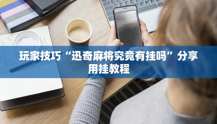 玩家技巧“迅奇麻将究竟有挂吗”分享用挂教程 玩家技巧“迅奇麻将究竟有挂吗”分享用挂教程