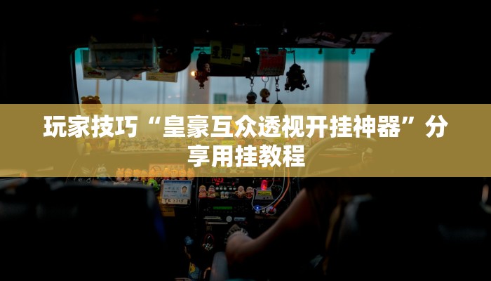 玩家技巧“皇豪互众透视开挂神器”分享用挂教程 玩家技巧“皇豪互众透视开挂神器”分享用挂教程