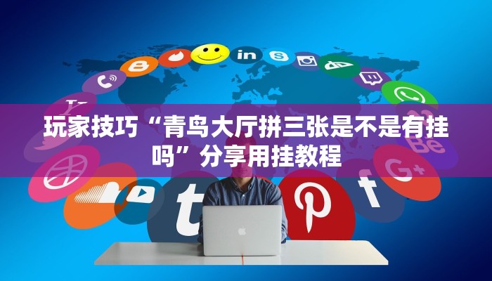 玩家技巧“青鸟大厅拼三张是不是有挂吗”分享用挂教程 玩家技巧“青鸟大厅拼三张是不是有挂吗”分享用挂教程