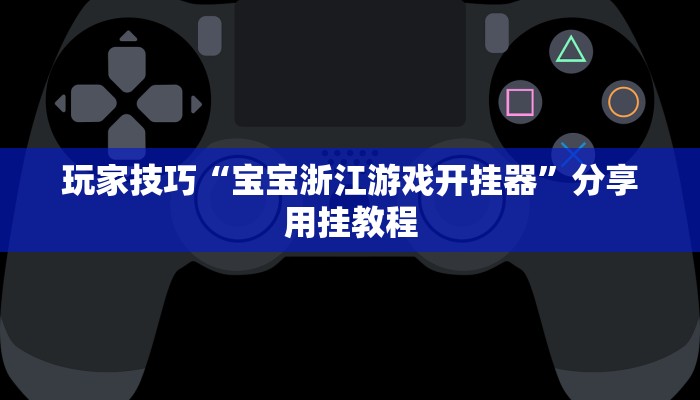 玩家技巧“宝宝浙江游戏开挂器”分享用挂教程 玩家技巧“宝宝浙江游戏开挂器”分享用挂教程