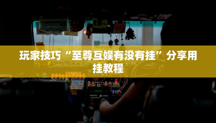 玩家技巧“至尊互娱有没有挂”分享用挂教程
