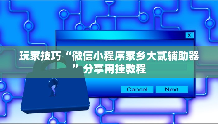 玩家技巧“微信小程序家乡大贰辅助器”分享用挂教程 玩家技巧“微信小程序家乡大贰辅助器”分享用挂教程