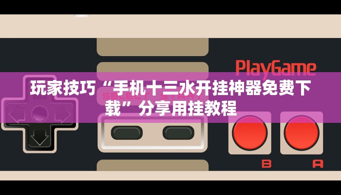 玩家技巧“手机十三水开挂神器免费下载”分享用挂教程 玩家技巧“手机十三水开挂神器免费下载”分享用挂教程