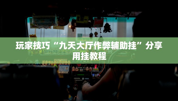 玩家技巧“九天大厅作弊辅助挂”分享用挂教程 玩家技巧“九天大厅作弊辅助挂”分享用挂教程