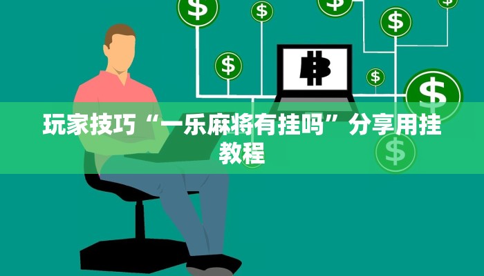 玩家技巧“一乐麻将有挂吗”分享用挂教程 玩家技巧“一乐麻将有挂吗”分享用挂教程