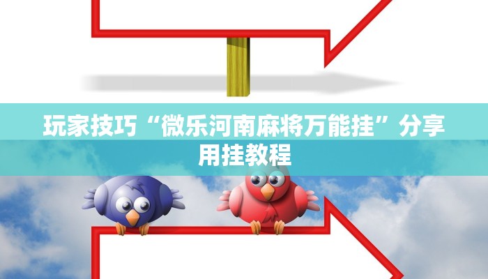 玩家技巧“微乐河南麻将万能挂”分享用挂教程 玩家技巧“微乐河南麻将万能挂”分享用挂教程