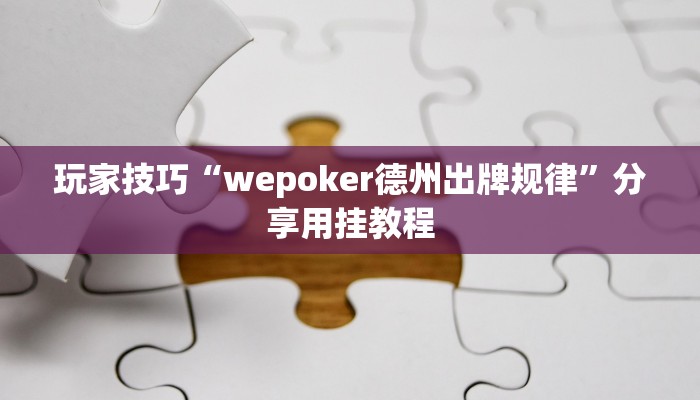 玩家技巧“wepoker德州出牌规律”分享用挂教程 玩家技巧“wepoker德州出牌规律”分享用挂教程