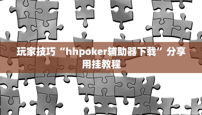 玩家技巧“hhpoker辅助器下载”分享用挂教程 玩家技巧“hhpoker辅助器下载”分享用挂教程