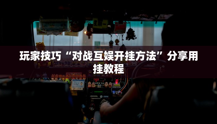 玩家技巧“对战互娱开挂方法”分享用挂教程 玩家技巧“对战互娱开挂方法”分享用挂教程