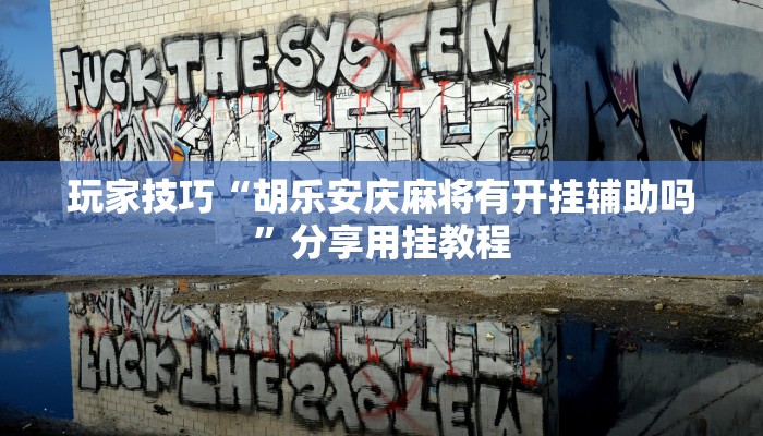 玩家技巧“胡乐安庆麻将有开挂辅助吗”分享用挂教程 玩家技巧“胡乐安庆麻将有开挂辅助吗”分享用挂教程