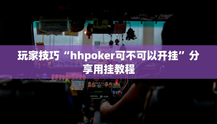 玩家技巧“hhpoker可不可以开挂”分享用挂教程 玩家技巧“hhpoker可不可以开挂”分享用挂教程