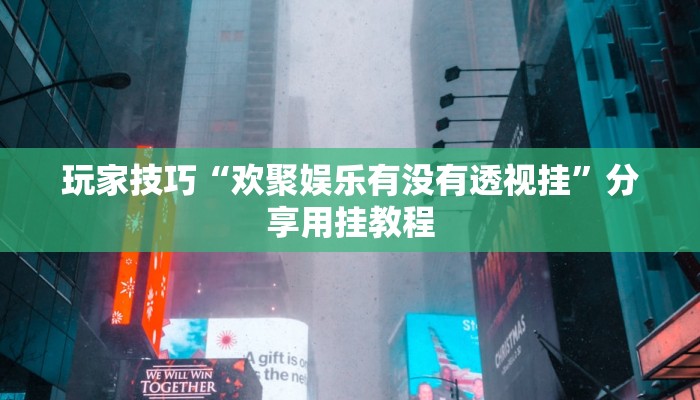 玩家技巧“欢聚娱乐有没有透视挂”分享用挂教程